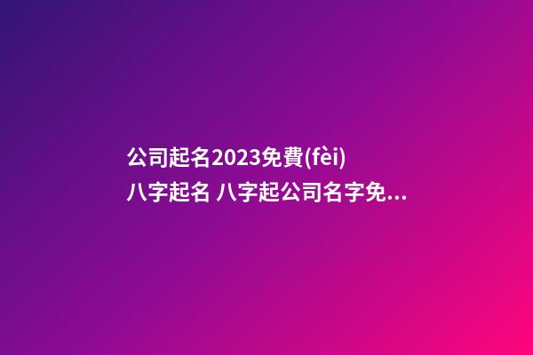 公司起名2023免費(fèi)八字起名 八字起公司名字免費(fèi)-第1張-公司起名-玄機(jī)派